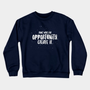 Don't Wait For Opportunity Create It! Crewneck Sweatshirt